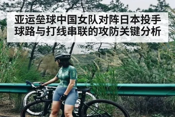 亚运垒球中国女队对阵日本投手球路与打线串联的攻防关键分析