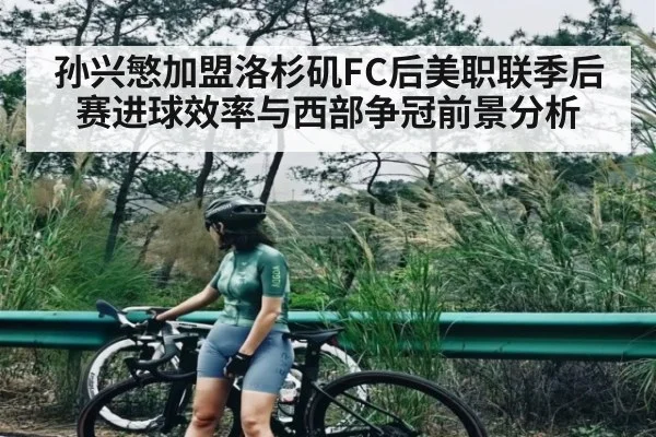 孙兴慜加盟洛杉矶FC后美职联季后赛进球效率与西部争冠前景分析