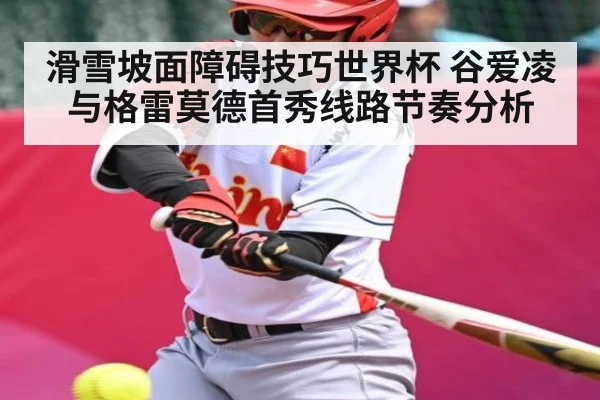 滑雪坡面障碍技巧世界杯 谷爱凌与格雷莫德首秀线路节奏分析